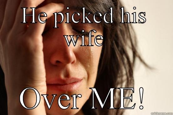 HE PICKED HIS WIFE OVER ME! First World Problems