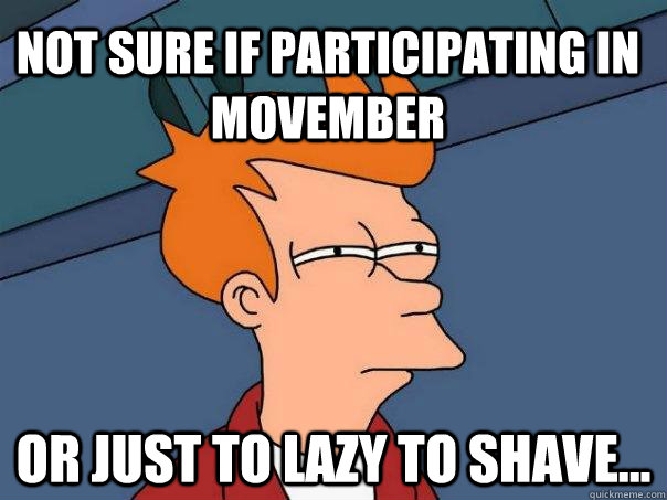 Not sure if participating in Movember Or just to lazy to shave...  Futurama Fry