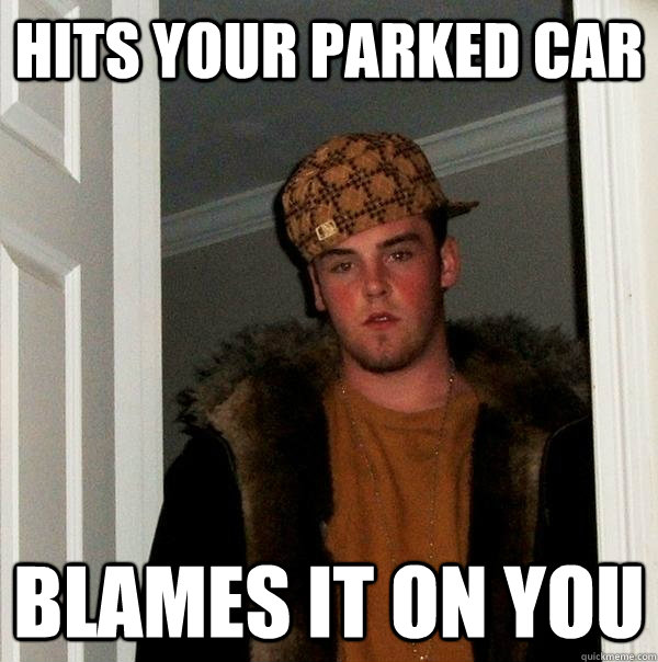 Hits your parked car blames it on you - Hits your parked car blames it on you  Scumbag Steve