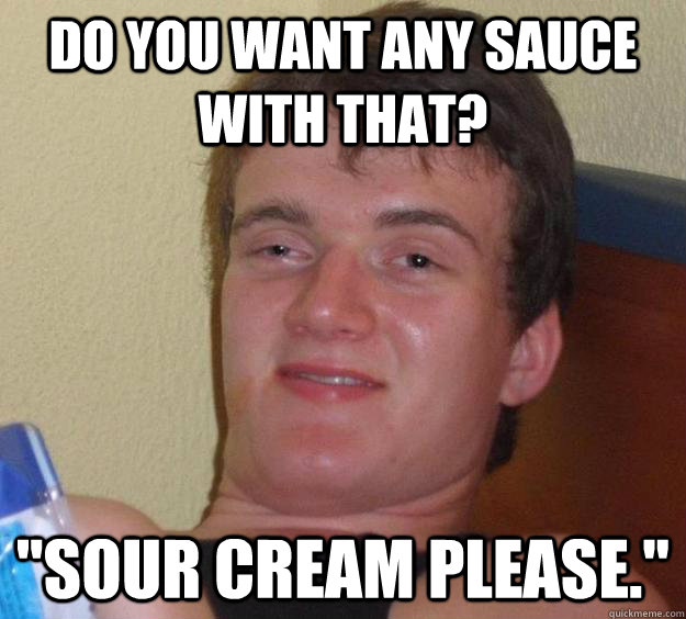 Do you want any sauce with that? 