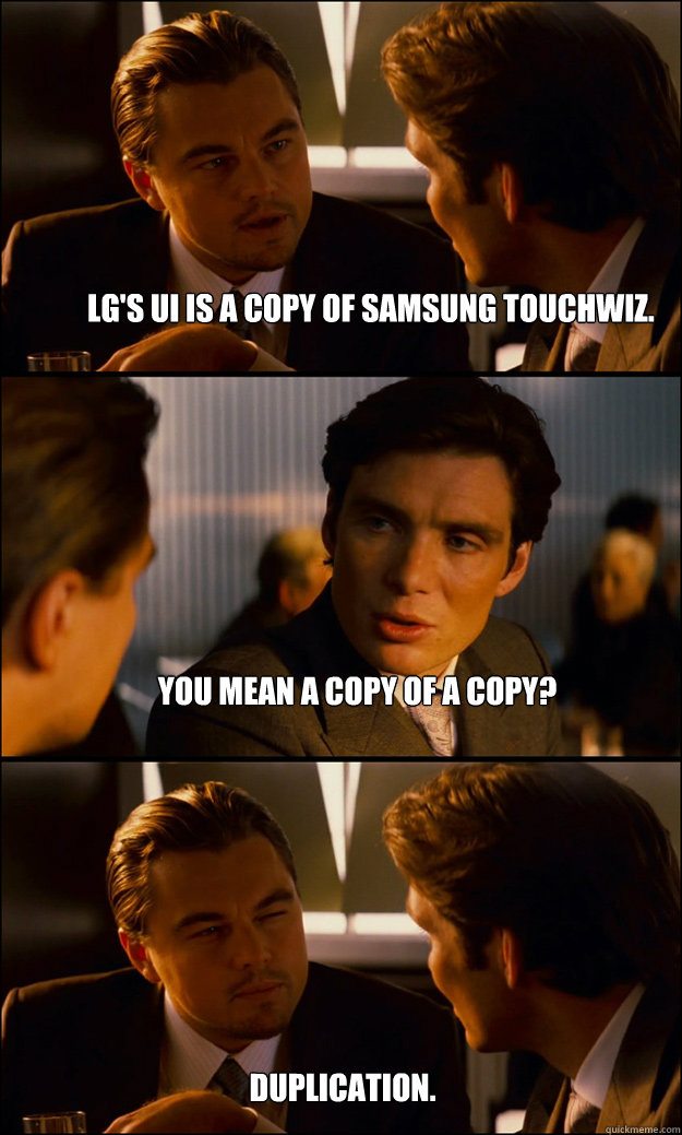LG's UI is a copy of samsung touchwiz. You mean a copy of a copy? duplication.  Inception