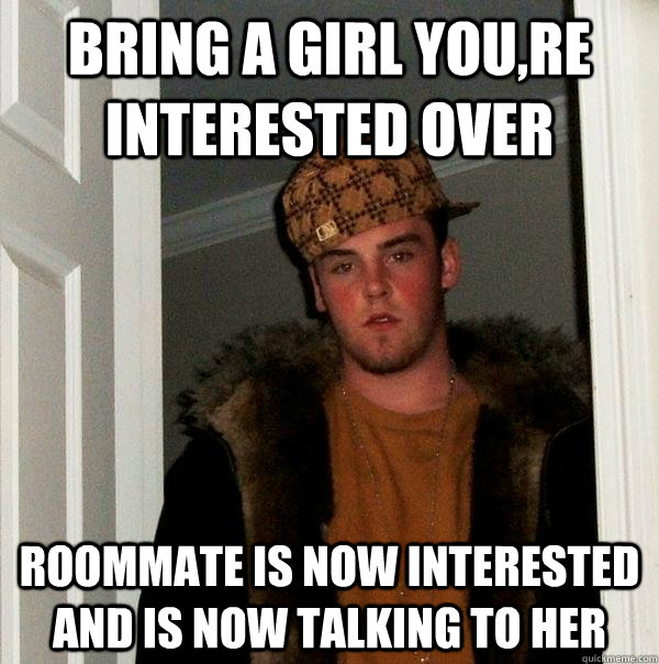 bring a girl you,re interested over  roommate is now interested and is now talking to her   Scumbag Steve