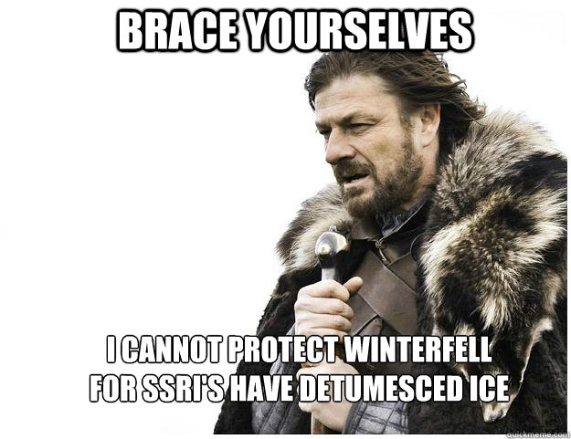 Brace yourselves I cannot protect winterfell
for ssri's have detumesced ice  Imminent Ned