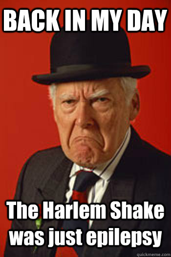 BACK IN MY DAY The Harlem Shake was just epilepsy   Pissed old guy