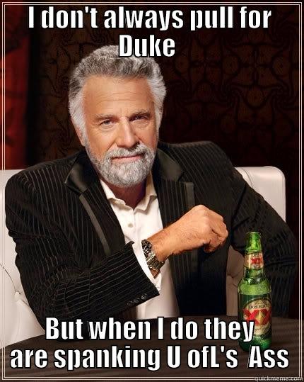 I DON'T ALWAYS PULL FOR DUKE  BUT WHEN I DO THEY ARE SPANKING U OFL'S  ASS The Most Interesting Man In The World