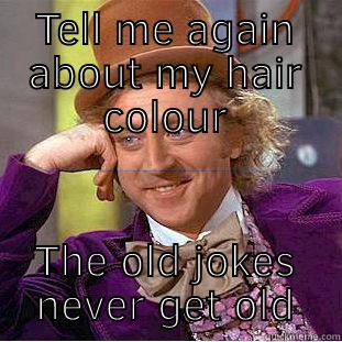 TELL ME AGAIN ABOUT MY HAIR COLOUR THE OLD JOKES NEVER GET OLD Condescending Wonka