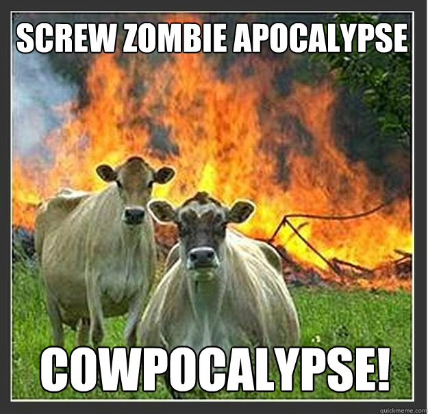 Screw zombie apocalypse cowpocalypse!  Evil cows