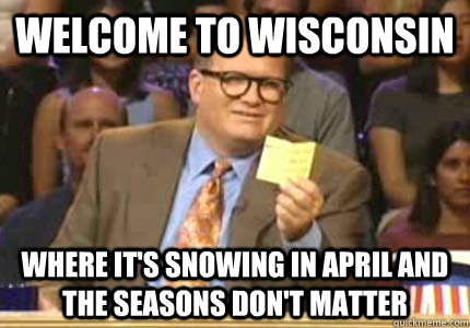 Welcome to Wisconsin Where it's snowing in April and the seasons don't matter  Whose Line Is It Anyway Meme