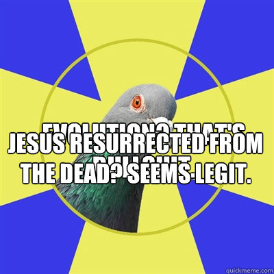 Evolution? That's bullshit. Jesus resurrected from the dead? Seems legit. - Evolution? That's bullshit. Jesus resurrected from the dead? Seems legit.  Religion Pigeon