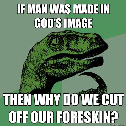 If man was made in God's image Then why do we cut off our foreskin? - If man was made in God's image Then why do we cut off our foreskin?  Philosoraptor