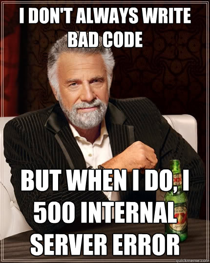 I don't always write bad code But when I do, I 500 Internal Server Error - I don't always write bad code But when I do, I 500 Internal Server Error  The Most Interesting Man In The World