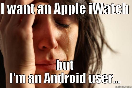 I want an iWatch - I WANT AN APPLE IWATCH  BUT I'M AN ANDROID USER... First World Problems