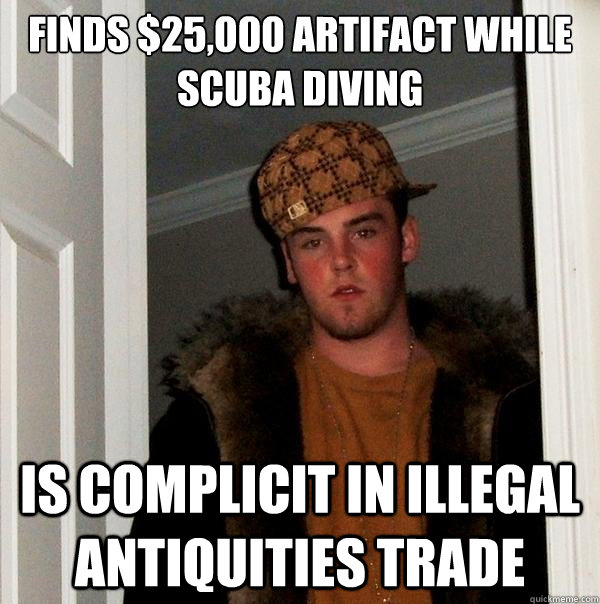 Finds $25,000 artifact while scuba diving Is complicit in illegal antiquities trade - Finds $25,000 artifact while scuba diving Is complicit in illegal antiquities trade  Scumbag Steve