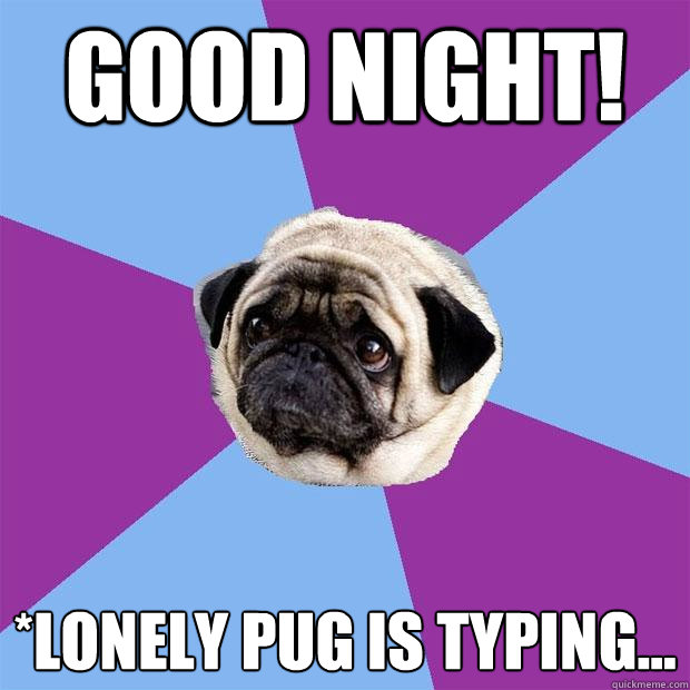 Good Night! *Lonely Pug is typing...  