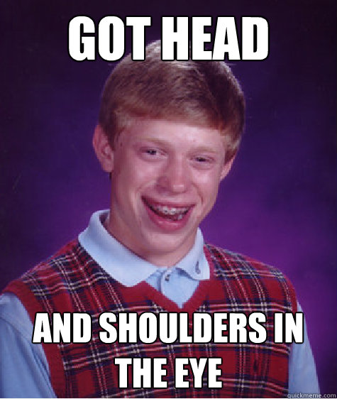 Got head and shoulders in the eye   Bad Luck Brian