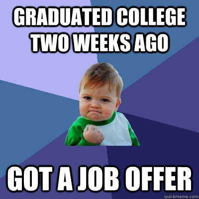 Graduated college two weeks ago  Got a job offer  Success Kid