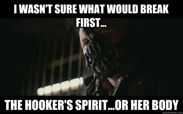 I wasn't sure what would break first... The hooker's spirit...or her body - I wasn't sure what would break first... The hooker's spirit...or her body  Badass Bane