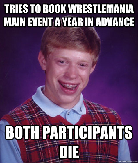 Tries to book wrestlemania main event a year in advance both participants die  Bad Luck Brian