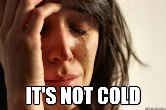  It's not cold -  It's not cold  First World Problems