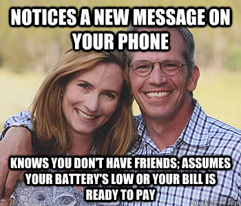 Notices a new message on your phone knows you don't have friends; assumes your battery's low or your bill is ready to pay - Notices a new message on your phone knows you don't have friends; assumes your battery's low or your bill is ready to pay  Good guy parents