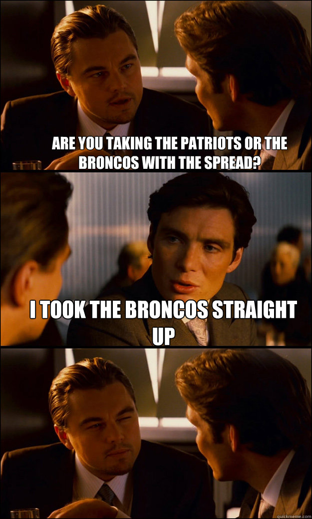 Are you taking the Patriots or the Broncos with the spread? I took the Broncos straight up   Inception