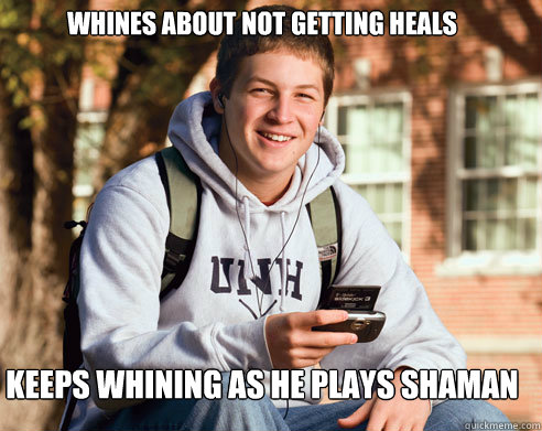 Whines about not getting heals keeps whining as he plays shaman - Whines about not getting heals keeps whining as he plays shaman  College Freshman