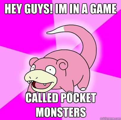 hey guys! im in a game called pocket monsters  Slowpoke