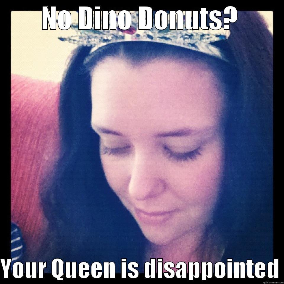 NO DINO DONUTS?  YOUR QUEEN IS DISAPPOINTED Misc