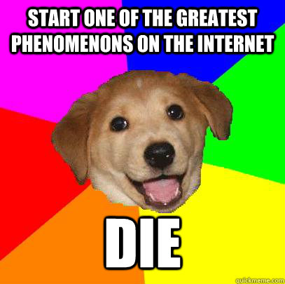 Start one of the greatest phenomenons on the internet Die  Advice Dog