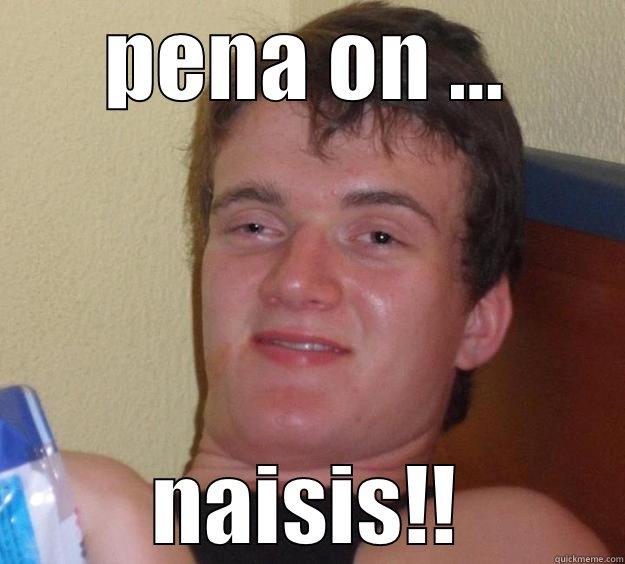 PENA ON ... NAISIS!! 10 Guy