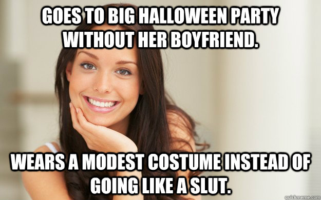 Goes to big Halloween party without her boyfriend. Wears a modest costume instead of going like a slut.  Good Girl Gina