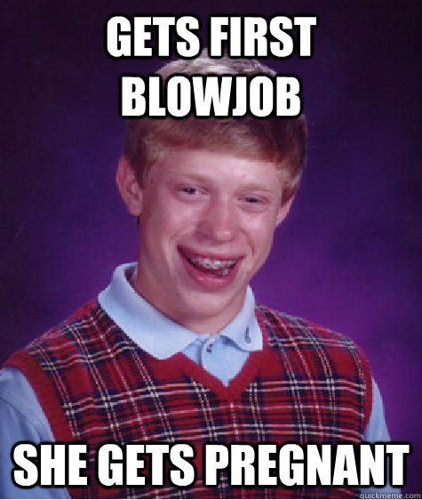 gets first blowjob she gets pregnant  Bad Luck Brian