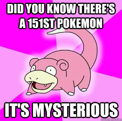 Did you know there's a 151st Pokemon it's mysterious  Slowpoke