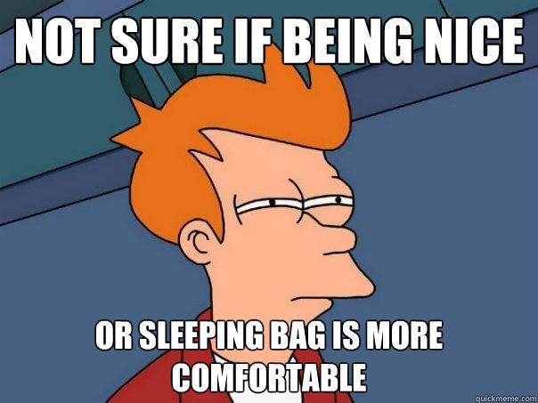 Not sure if being nice Or sleeping bag is more comfortable  Futurama Fry