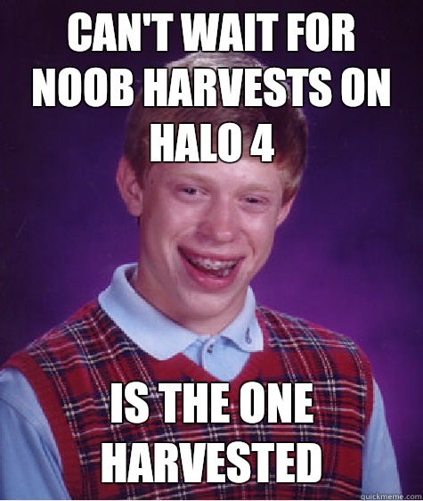 Can't wait for noob harvests on halo 4 Is the one harvested  Bad Luck Brian