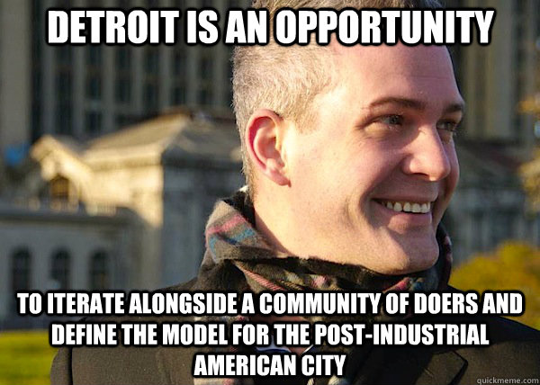 to iterate alongside a community of doers and define the model for the post-industrial American city Detroit is an opportunity   White Entrepreneurial Guy