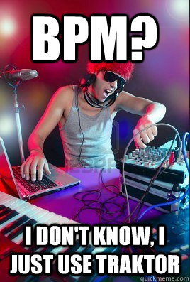 bpm? i don't know, i just use traktor - bpm? i don't know, i just use traktor  Inexperienced DJ