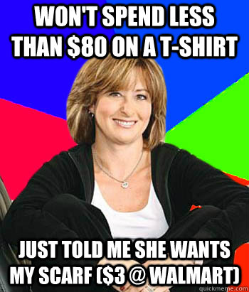 Won't spend less than $80 on a t-shirt Just Told me she wants my scarf ($3 @ walmart)  Sheltering Suburban Mom