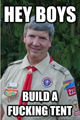 Hey boys build a fucking tent  Harmless Scout Leader