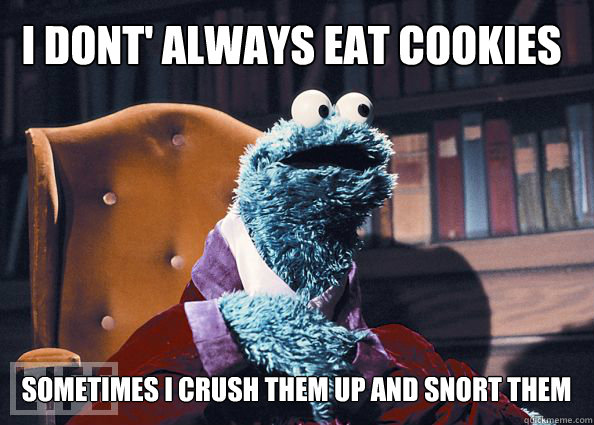 I dont' always eat cookies sometimes i crush them up and snort them  Cookieman