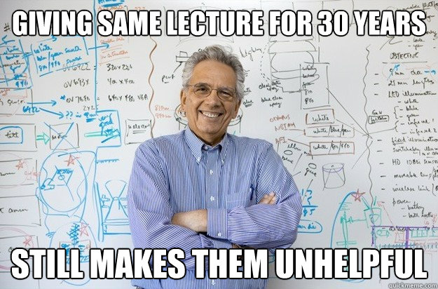 giving same lecture for 30 years still makes them unhelpful  Engineering Professor