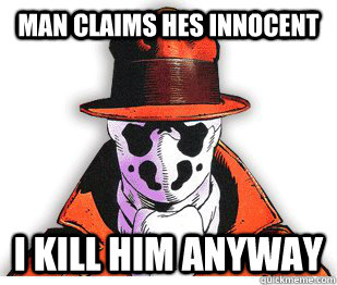 man claims hes innocent i kill him anyway  Rorschach Meme