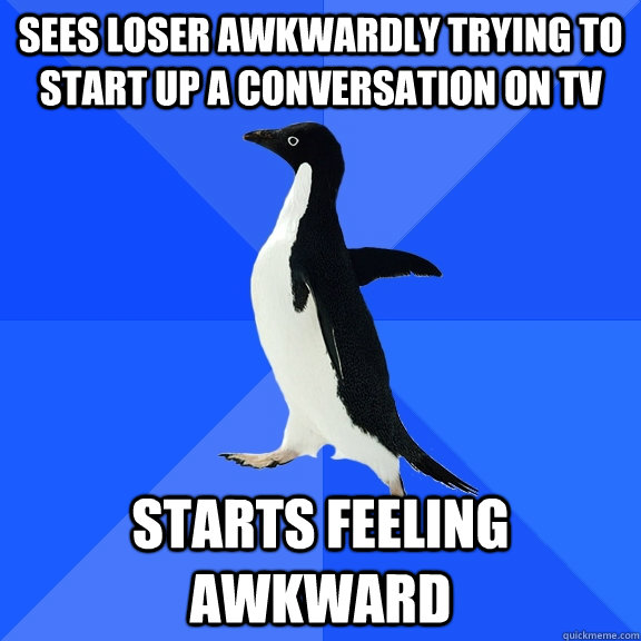 Sees loser awkwardly trying to start up a conversation on tv starts feeling awkward  Socially Awkward Penguin