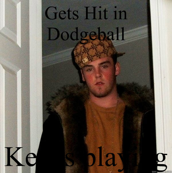 Gets Hit in Dodgeball Keeps playing  Scumbag Steve