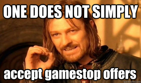 ONE DOES NOT SIMPLY accept gamestop offers  One Does Not Simply