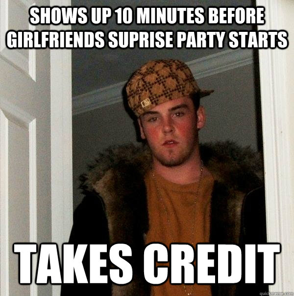 shows up 10 minutes before girlfriends suprise party starts takes credit  Scumbag Steve