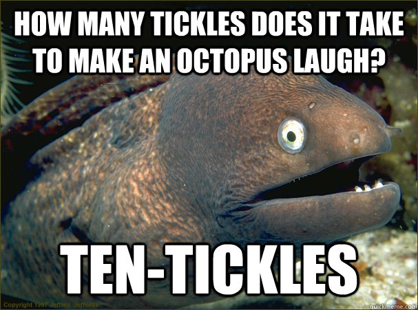 How many tickles does it take to make an octopus laugh?  Ten-tickles  Bad Joke Eel