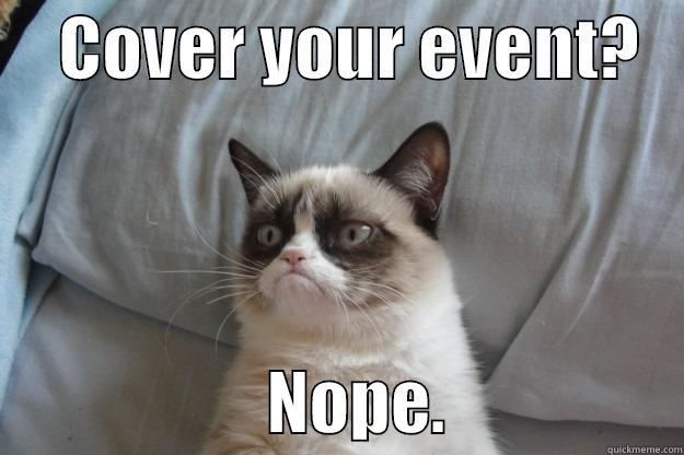 Get covered in the media -     COVER YOUR EVENT?                        NOPE.                 Grumpy Cat