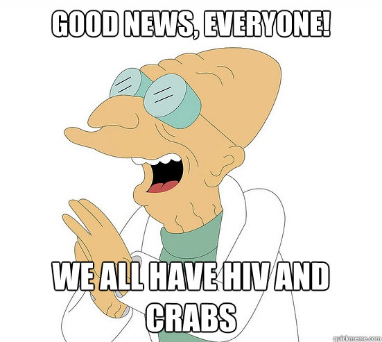 Good News, EVeryone! we all have HIV and crabs  Futurama Farnsworth