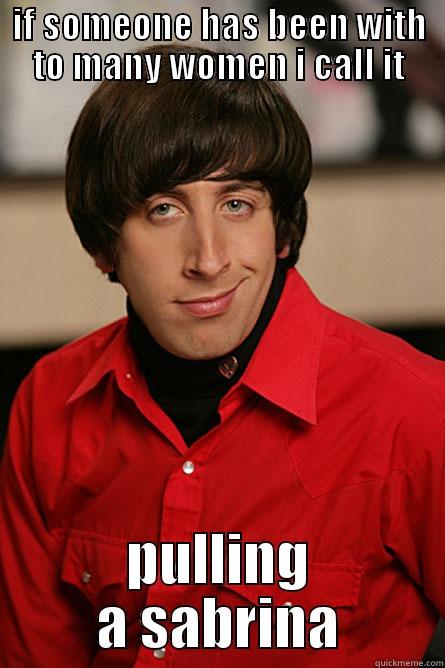 IF SOMEONE HAS BEEN WITH TO MANY WOMEN I CALL IT PULLING A SABRINA Pickup Line Scientist